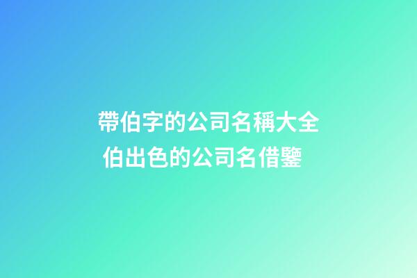 帶伯字的公司名稱大全 伯出色的公司名借鑒-第1張-公司起名-玄機派